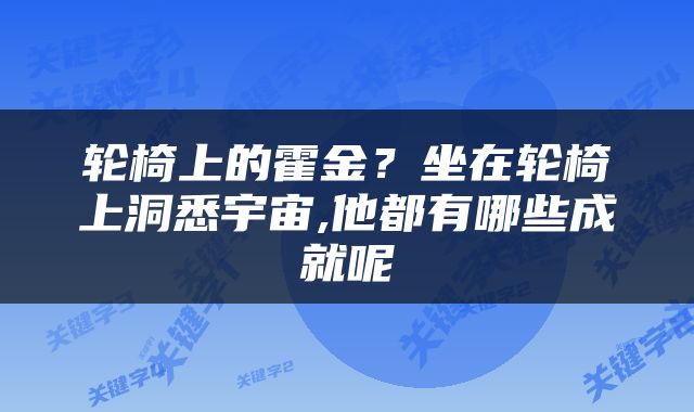 轮椅上的霍金？坐在轮椅上洞悉宇宙,他都有哪些成就呢