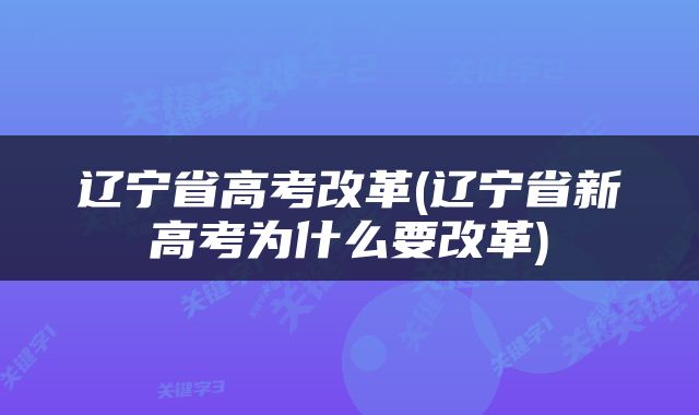 辽宁省高考改革(辽宁省新高考为什么要改革)