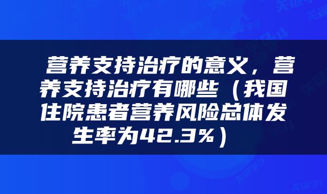  营养支持治疗的意义，营养支持治疗有哪些（我国住院患者营养风险总体发生率为42.3%） 