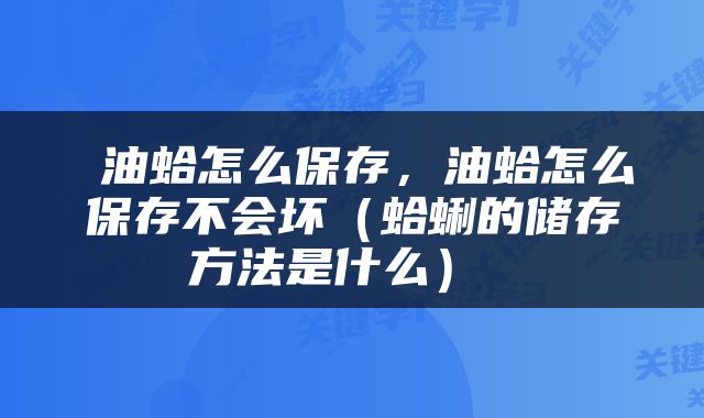  油蛤怎么保存，油蛤怎么保存不会坏（蛤蜊的储存方法是什么） 