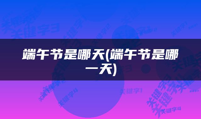端午节是哪天(端午节是哪一天)