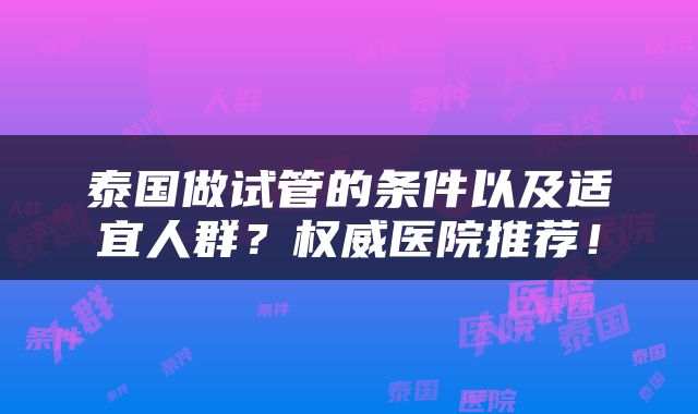 泰国做试管的条件以及适宜人群？权威医院推荐！
