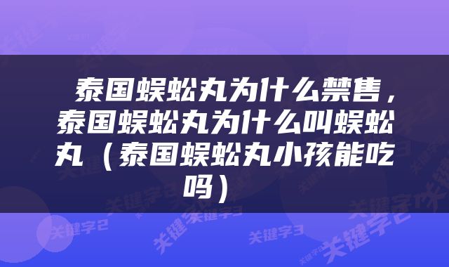  泰国蜈蚣丸为什么禁售，泰国蜈蚣丸为什么叫蜈蚣丸（泰国蜈蚣丸小孩能吃吗） 