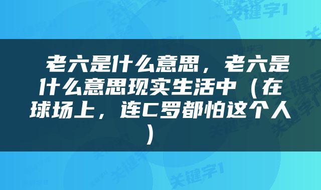  老六是什么意思，老六是什么意思现实生活中（在球场上，连C罗都怕这个人） 