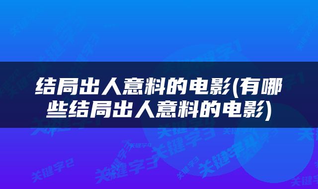 结局出人意料的电影(有哪些结局出人意料的电影)