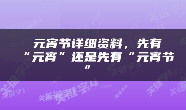  元宵节详细资料，先有“元宵”还是先有“元宵节” 