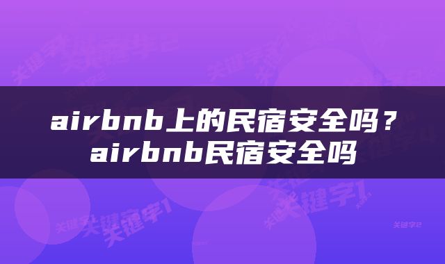 airbnb上的民宿安全吗？airbnb民宿安全吗