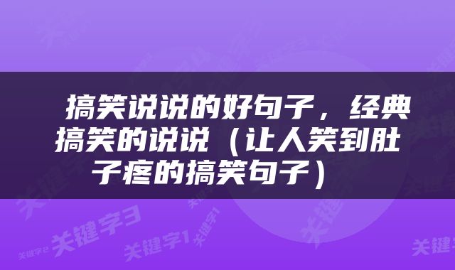  搞笑说说的好句子，经典搞笑的说说（让人笑到肚子疼的搞笑句子） 