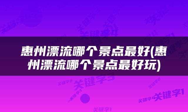 惠州漂流哪个景点最好(惠州漂流哪个景点最好玩)