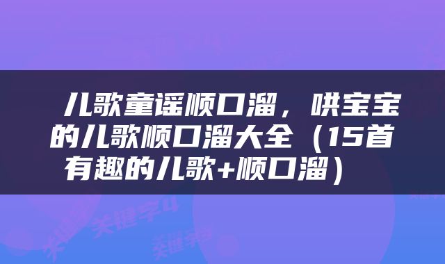  儿歌童谣顺口溜，哄宝宝的儿歌顺口溜大全（15首有趣的儿歌+顺口溜） 