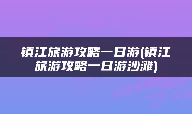 镇江旅游攻略一日游(镇江旅游攻略一日游沙滩)