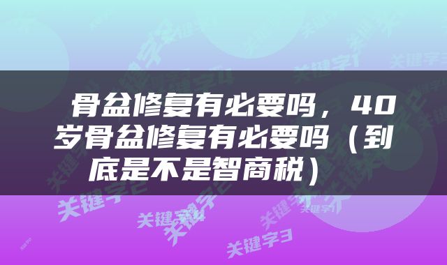  骨盆修复有必要吗，40岁骨盆修复有必要吗（到底是不是智商税） 