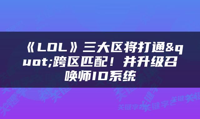 《LOL》三大区将打通"跨区匹配！并升级召唤师ID系统