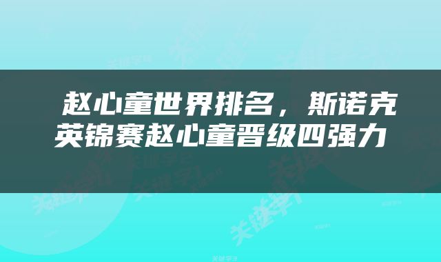  赵心童世界排名，斯诺克英锦赛赵心童晋级四强力 