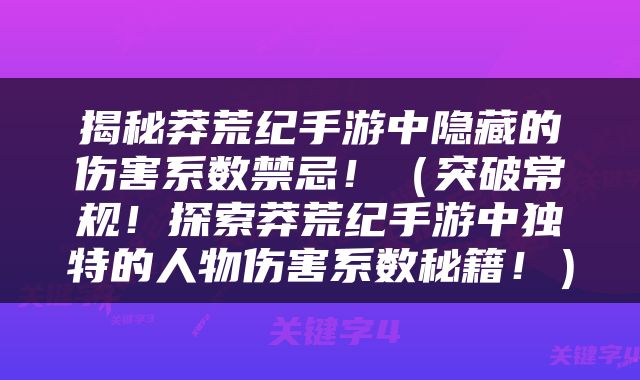 揭秘莽荒纪手游中隐藏的伤害系数禁忌！（突破常规！探索莽荒纪手游中独特的人物伤害系数秘籍！）