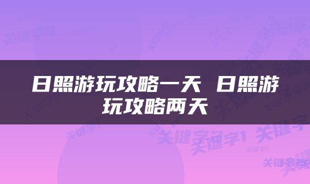 日照游玩攻略一天 日照游玩攻略两天