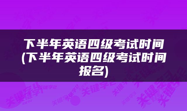 下半年英语四级考试时间(下半年英语四级考试时间报名)