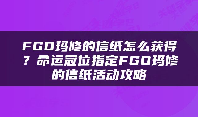 FGO玛修的信纸怎么获得？命运冠位指定FGO玛修的信纸活动攻略
