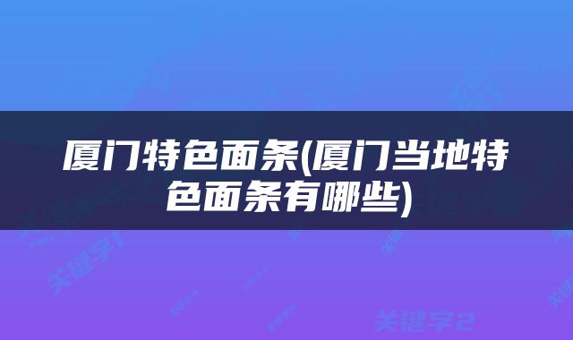厦门特色面条(厦门当地特色面条有哪些)