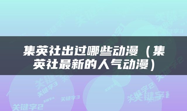 集英社出过哪些动漫（集英社最新的人气动漫）