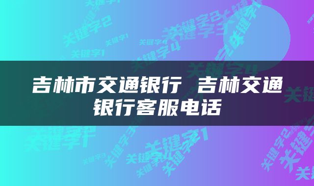 吉林市交通银行 吉林交通银行客服电话