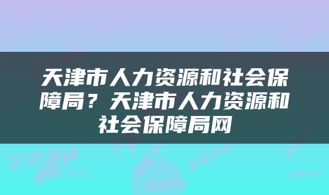天津市人力资源和社会保障局？天津市人力资源和社会保障局网
