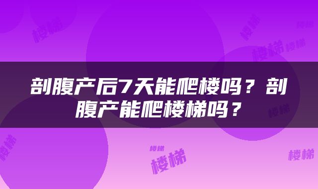 剖腹产后7天能爬楼吗？剖腹产能爬楼梯吗？