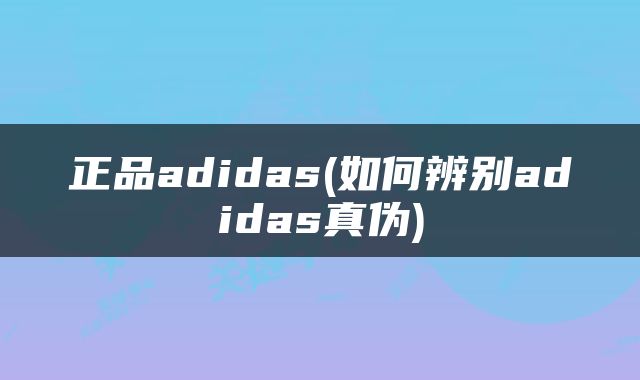 正品adidas(如何辨别adidas真伪)