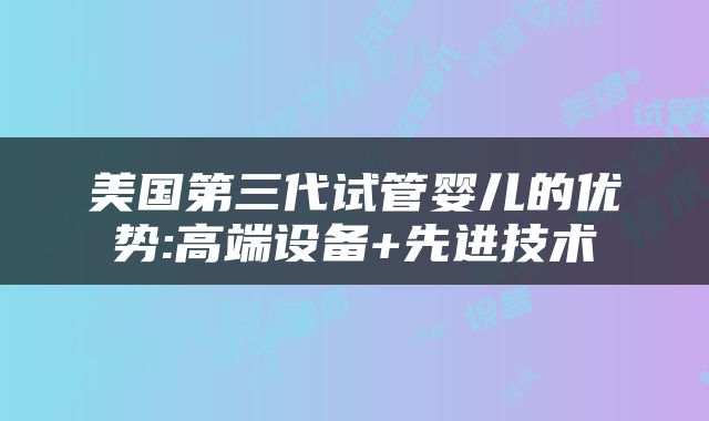 美国第三代试管婴儿的优势:高端设备+先进技术