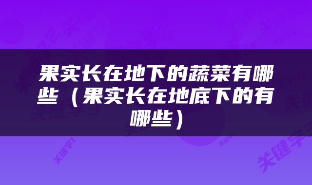 果实长在地下的蔬菜有哪些（果实长在地底下的有哪些）