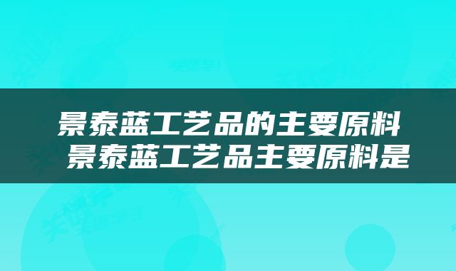 景泰蓝工艺品的主要原料 景泰蓝工艺品主要原料是