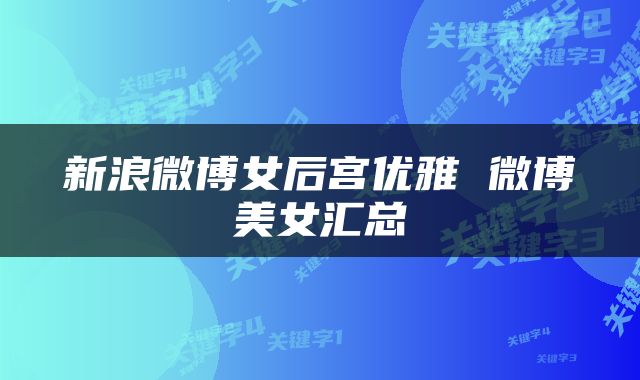 新浪微博女后宫优雅 微博美女汇总