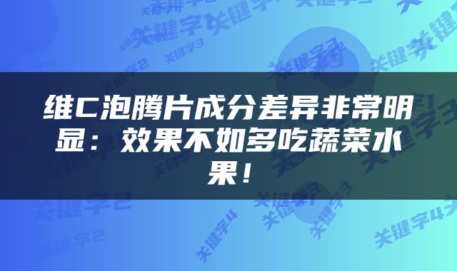 维C泡腾片成分差异非常明显：效果不如多吃蔬菜水果！