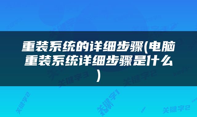 重装系统的详细步骤(电脑重装系统详细步骤是什么)
