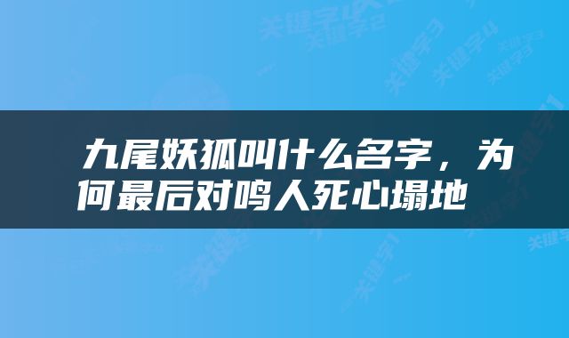  九尾妖狐叫什么名字，为何最后对鸣人死心塌地 