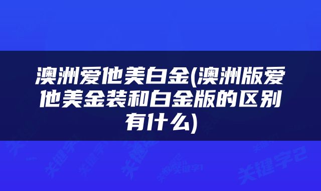 澳洲爱他美白金(澳洲版爱他美金装和白金版的区别有什么)