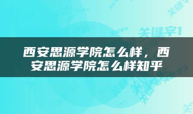 西安思源学院怎么样，西安思源学院怎么样知乎