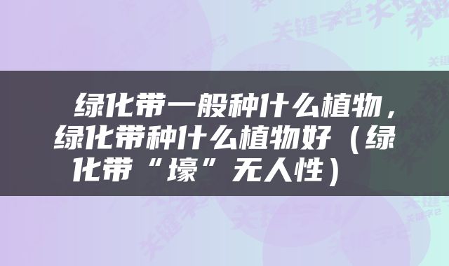  绿化带一般种什么植物，绿化带种什么植物好（绿化带“壕”无人性） 
