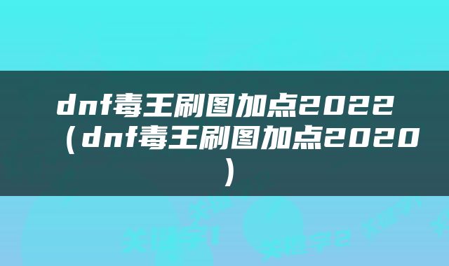 dnf毒王刷图加点2022（dnf毒王刷图加点2020）