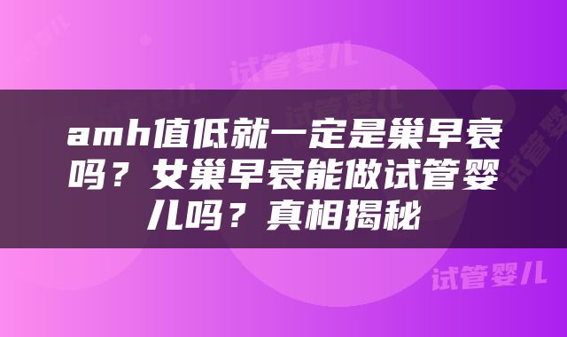 amh值低就一定是巢早衰吗？女巢早衰能做试管婴儿吗？真相揭秘