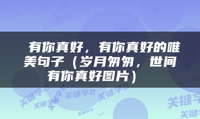  有你真好，有你真好的唯美句子（岁月匆匆，世间有你真好图片） 