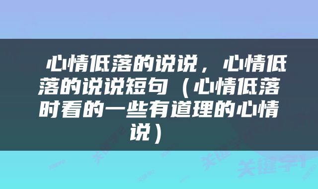 心情低落的说说，心情低落的说说短句（心情低落时看的一些有道理的心情说） 