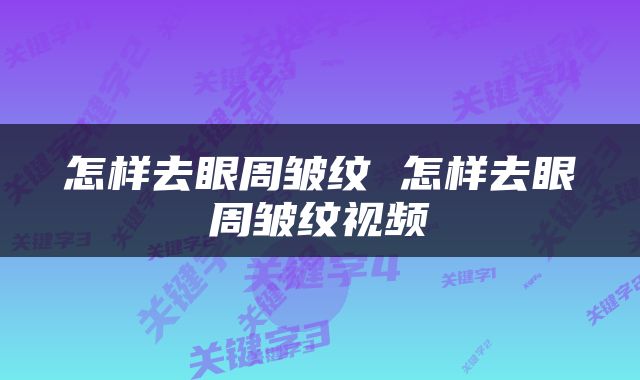 怎样去眼周皱纹 怎样去眼周皱纹视频