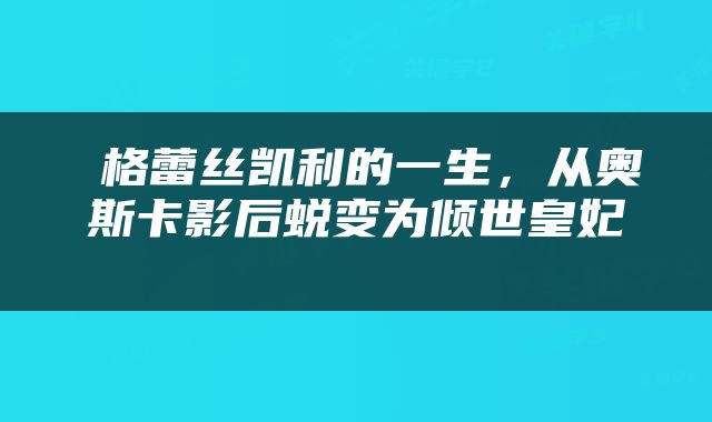  格蕾丝凯利的一生，从奥斯卡影后蜕变为倾世皇妃 