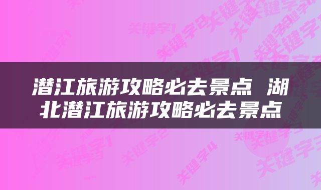 潜江旅游攻略必去景点 湖北潜江旅游攻略必去景点