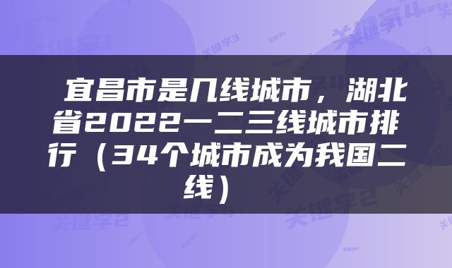  宜昌市是几线城市，湖北省2022一二三线城市排行（34个城市成为我国二线） 