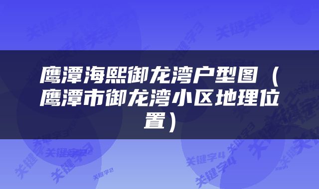 鹰潭海熙御龙湾户型图（鹰潭市御龙湾小区地理位置）