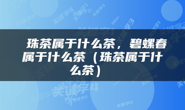  珠茶属于什么茶，碧螺春属于什么茶（珠茶属于什么茶） 
