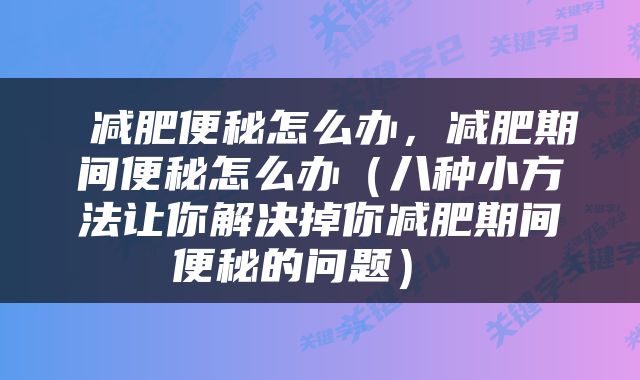  减肥便秘怎么办，减肥期间便秘怎么办（八种小方法让你解决掉你减肥期间便秘的问题） 