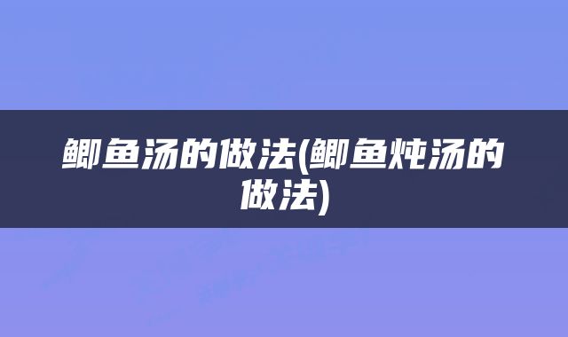 鲫鱼汤的做法(鲫鱼炖汤的做法)